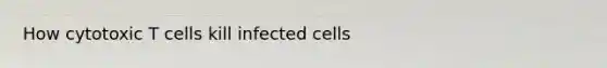 How cytotoxic T cells kill infected cells