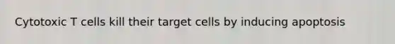 Cytotoxic T cells kill their target cells by inducing apoptosis