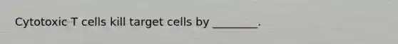 Cytotoxic T cells kill target cells by ________.