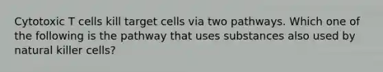 Cytotoxic T cells kill target cells via two pathways. Which one of the following is the pathway that uses substances also used by natural killer cells?