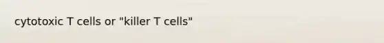 cytotoxic T cells or "killer T cells"