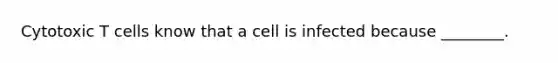 Cytotoxic T cells know that a cell is infected because ________.