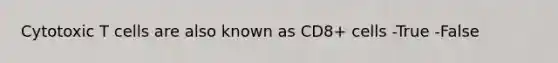 Cytotoxic T cells are also known as CD8+ cells -True -False