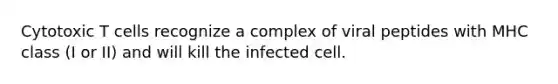 Cytotoxic T cells recognize a complex of viral peptides with MHC class (I or II) and will kill the infected cell.