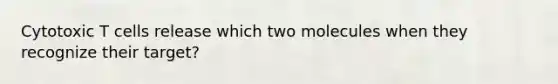 Cytotoxic T cells release which two molecules when they recognize their target?
