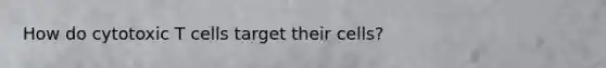 How do cytotoxic T cells target their cells?