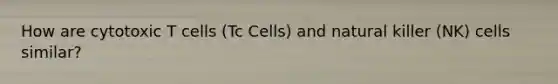 How are cytotoxic T cells (Tc Cells) and natural killer (NK) cells similar?