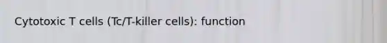 Cytotoxic T cells (Tc/T-killer cells): function