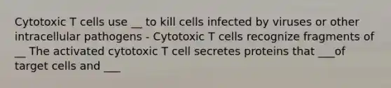 Cytotoxic T cells use __ to kill cells infected by viruses or other intracellular pathogens - Cytotoxic T cells recognize fragments of __ The activated cytotoxic T cell secretes proteins that ___of target cells and ___