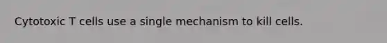 Cytotoxic T cells use a single mechanism to kill cells.