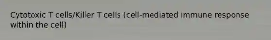 Cytotoxic T cells/Killer T cells (cell-mediated immune response within the cell)