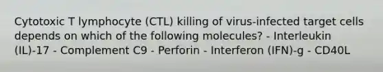 Cytotoxic T lymphocyte (CTL) killing of virus-infected target cells depends on which of the following molecules? - Interleukin (IL)-17 - Complement C9 - Perforin - Interferon (IFN)-g - CD40L