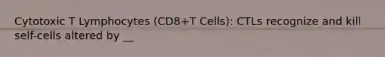 Cytotoxic T Lymphocytes (CD8+T Cells): CTLs recognize and kill self-cells altered by __