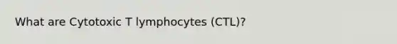 What are Cytotoxic T lymphocytes (CTL)?