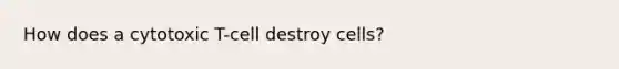 How does a cytotoxic T-cell destroy cells?