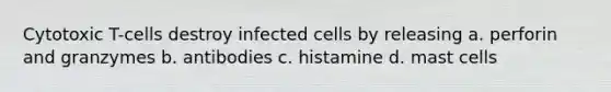 Cytotoxic T-cells destroy infected cells by releasing a. perforin and granzymes b. antibodies c. histamine d. mast cells