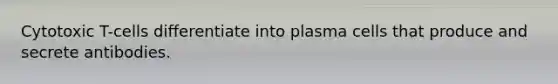 Cytotoxic T-cells differentiate into plasma cells that produce and secrete antibodies.