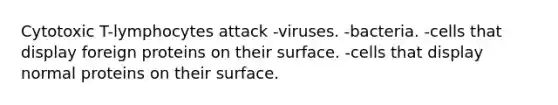 Cytotoxic T-lymphocytes attack -viruses. -bacteria. -cells that display foreign proteins on their surface. -cells that display normal proteins on their surface.