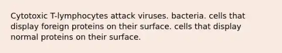 Cytotoxic T-lymphocytes attack viruses. bacteria. cells that display foreign proteins on their surface. cells that display normal proteins on their surface.