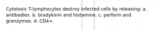 Cytotoxic T-lymphocytes destroy infected cells by releasing: a. antibodies. b. bradykinin and histamine. c. perforin and granzymes. d. CD4+.