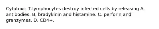 Cytotoxic T-lymphocytes destroy infected cells by releasing A. antibodies. B. bradykinin and histamine. C. perforin and granzymes. D. CD4+.