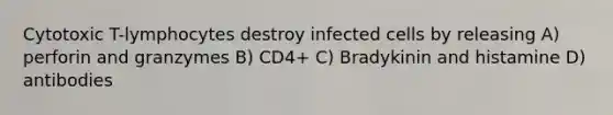 Cytotoxic T-lymphocytes destroy infected cells by releasing A) perforin and granzymes B) CD4+ C) Bradykinin and histamine D) antibodies