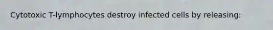 Cytotoxic T-lymphocytes destroy infected cells by releasing: