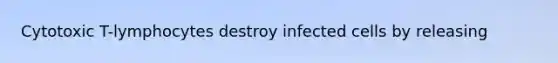 Cytotoxic T-lymphocytes destroy infected cells by releasing