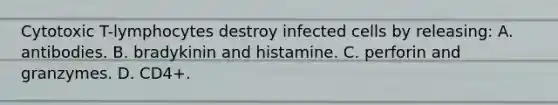 Cytotoxic T-lymphocytes destroy infected cells by releasing: A. antibodies. B. bradykinin and histamine. C. perforin and granzymes. D. CD4+.