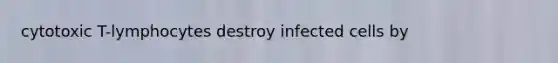 cytotoxic T-lymphocytes destroy infected cells by