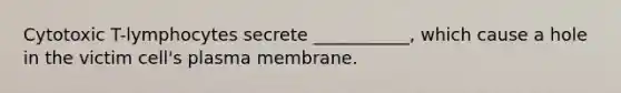 Cytotoxic T-lymphocytes secrete ___________, which cause a hole in the victim cell's plasma membrane.