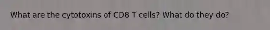 What are the cytotoxins of CD8 T cells? What do they do?