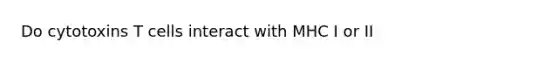 Do cytotoxins T cells interact with MHC I or II