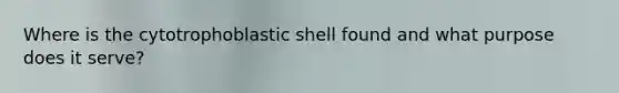 Where is the cytotrophoblastic shell found and what purpose does it serve?