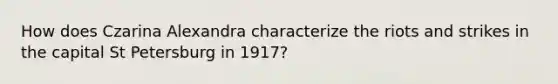 How does Czarina Alexandra characterize the riots and strikes in the capital St Petersburg in 1917?