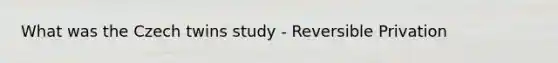 What was the Czech twins study - Reversible Privation