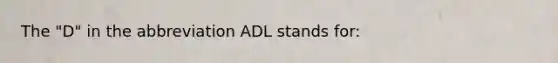 The "D" in the abbreviation ADL stands for: