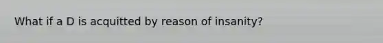 What if a D is acquitted by reason of insanity?