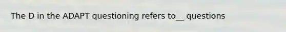 The D in the ADAPT questioning refers to__ questions