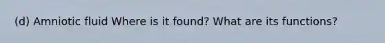 (d) Amniotic fluid Where is it found? What are its functions?