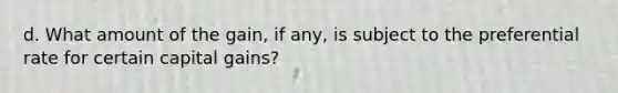 d. What amount of the gain, if any, is subject to the preferential rate for certain capital gains?