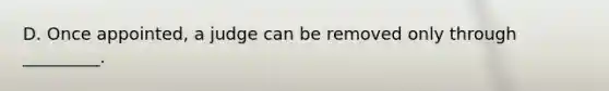 D. Once appointed, a judge can be removed only through _________.