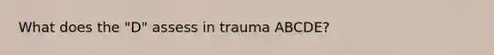 What does the "D" assess in trauma ABCDE?