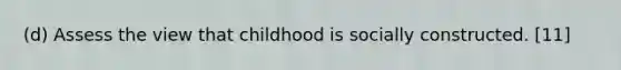 (d) Assess the view that childhood is socially constructed. [11]