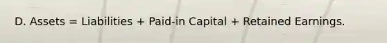 D. Assets = Liabilities + Paid-in Capital + Retained Earnings.