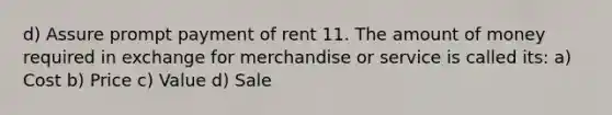 d) Assure prompt payment of rent 11. The amount of money required in exchange for merchandise or service is called its: a) Cost b) Price c) Value d) Sale