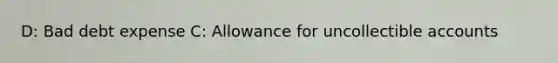 D: Bad debt expense C: Allowance for uncollectible accounts