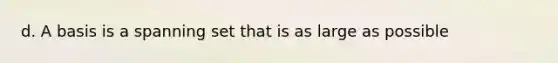 d. A basis is a spanning set that is as large as possible