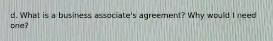 d. What is a business associate's agreement? Why would I need one?