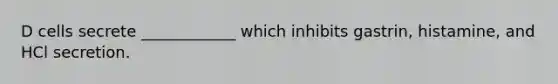 D cells secrete ____________ which inhibits gastrin, histamine, and HCl secretion.